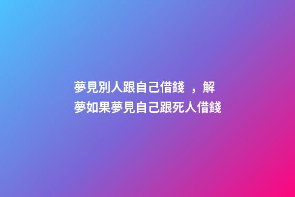夢見別人跟自己借錢，解夢如果夢見自己跟死人借錢